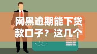 网黑逾期能下贷款口子？这几个平台居然不查征信