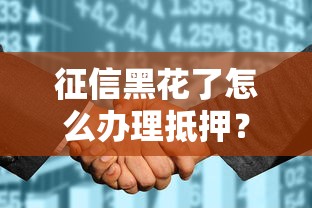 征信黑花了怎么办理抵押？试试这几种可行方案
