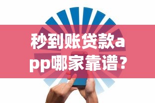 秒到账贷款app哪家靠谱？实测这5款安全低息到账快！