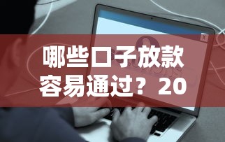 哪些口子放款容易通过？2023年5个靠谱平台真实测评