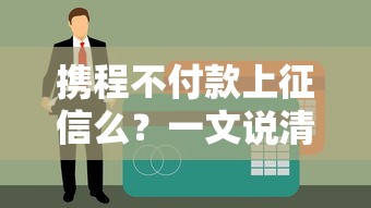 携程不付款上征信么？一文说清贷款逾期那些事