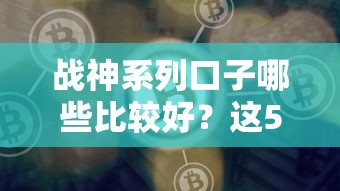 战神系列口子哪些比较好？这5个平台靠谱又省心
