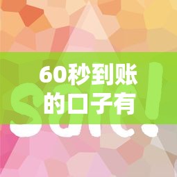 60秒到账的口子有哪些？这几个平台审核快、门槛低，亲测有效！