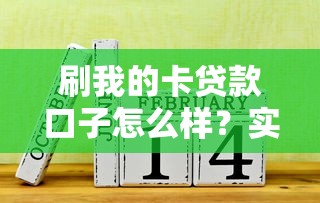 刷我的卡贷款口子怎么样？实测发现这几个细节要注意