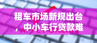 租车市场新规出台，中小车行贷款难题如何破？