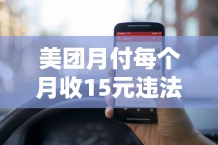 美团月付每个月收15元违法吗？实测解析费用规则