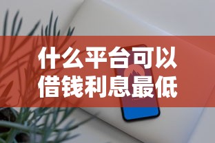 什么平台可以借钱利息最低？实测这5家安全靠谱且放款快