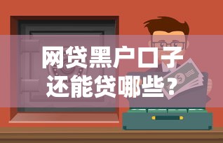 网贷黑户口子还能贷哪些？这几个渠道或许能解困