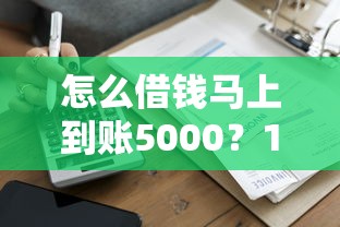 怎么借钱马上到账5000？19岁年轻人必看的高效借款指南