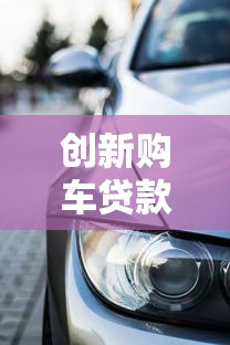 创新购车贷款兴起：年轻人用这些方法轻松提新车