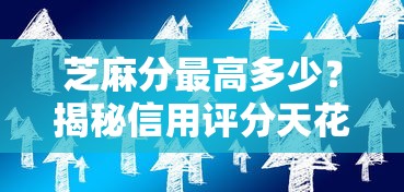 芝麻分最高多少？揭秘信用评分天花板与贷款技巧