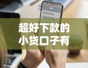 超好下款的小贷口子有哪些？实测这几个平台通过率高、审核快
