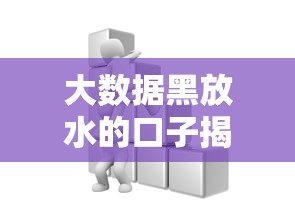 大数据黑放水的口子揭秘：这些渠道你必须知道