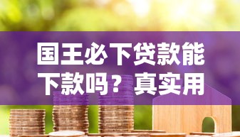 国王必下贷款能下款吗？真实用户经验+避坑指南