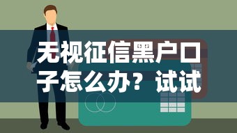 无视征信黑户口子怎么办？试试这几个靠谱方法