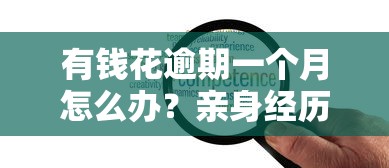 有钱花逾期一个月怎么办？亲身经历的解决办法分享