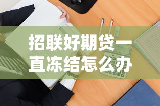 招联好期贷一直冻结怎么办？三步教你快速解冻