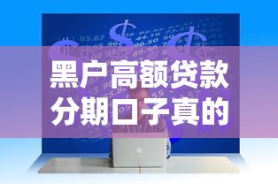 黑户高额贷款分期口子真的存在吗？如何解决资金难题