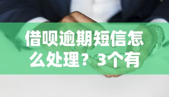 借呗逾期短信怎么处理？3个有效方法避免催收压力