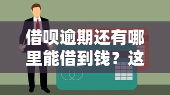 借呗逾期还有哪里能借到钱？这5个办法能解燃眉之急