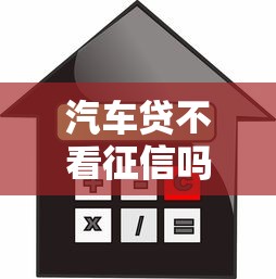 汽车贷不看征信吗可以吗？这3种情况必须知道
