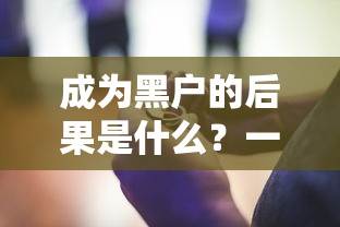 成为黑户的后果是什么？一文说透这些影响和补救方法