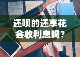还呗的还享花会收利息吗？真实使用成本解析