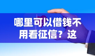 哪里可以借钱不用看征信？这些平台审核快、门槛低