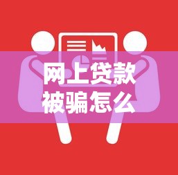 网上贷款被骗怎么解决？5个实用方法教你追回血汗钱