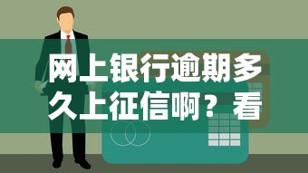 网上银行逾期多久上征信啊？看完心里有数了