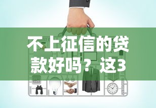 不上征信的贷款好吗？这3个真相必须知道