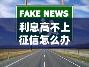 利息高不上征信怎么办？这3种靠谱渠道必看！