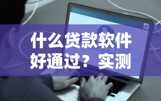 什么贷款软件好通过？实测5个容易下款的口碑平台推荐