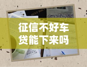 征信不好车贷能下来吗？3招破解难题