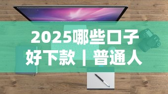 2025哪些口子好下款｜普通人实测通过率高的渠道盘点