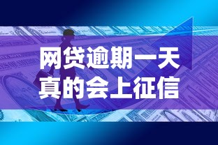 网贷逾期一天真的会上征信系统吗？这3个真相你一定要知道