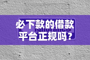 必下款的借款平台正规吗？这3个细节不注意容易踩坑