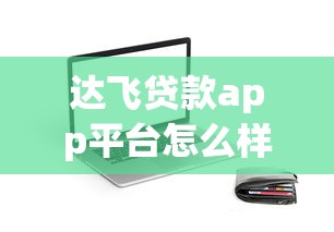 达飞贷款app平台怎么样？这些细节值得重点关注！