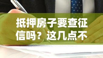 抵押房子要查征信吗？这几点不注意容易踩坑！