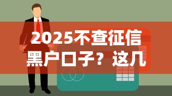 2025不查征信黑户口子？这几种方法或许能救急