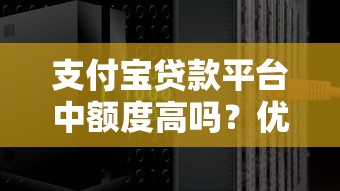 支付宝贷款平台中额度高吗？优缺点全解析