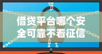 借贷平台哪个安全可靠不看征信？实测5个靠谱推荐
