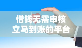 借钱无需审核立马到账的平台有哪些？这几个渠道审核快门槛低