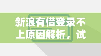 新浪有借登录不上原因解析，试试这些靠谱贷款平台