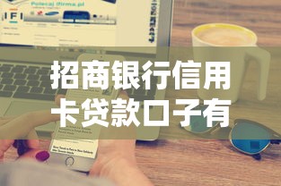 招商银行信用卡贷款口子有哪些？这些申请技巧帮你轻松下款