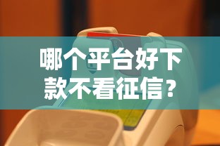 哪个平台好下款不看征信？真实评测这几家门槛低、到账快！