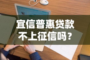 宜信普惠贷款不上征信吗？这3个细节必须弄清楚