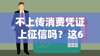 不上传消费凭证上征信吗？这6类贷款必须了解的真实影响