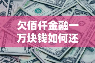 欠佰仟金融一万块钱如何还款最合适？过来人教你三招不踩坑