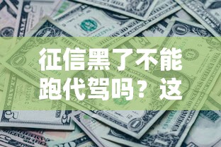 征信黑了不能跑代驾吗？这5个方法还能帮你解决贷款难题！